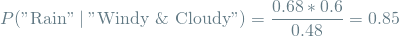 \[ P(\textrm{"Rain"} \mathbin{\vert} \textrm{"Windy \& Cloudy"}) = \frac{0.68 * 0.6}{0.48} = 0.85 \]