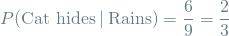 \[ P(\textrm{Cat hides} \mathbin{\vert} \textrm{Rains}) = \frac{6}{9} = \frac{2}{3} \]