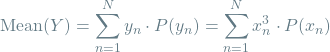 \[\textrm{Mean}(Y) = \sum_{n=1}^{N} y_n \cdot P(y_n) = \sum_{n=1}^{N} x_n^3 \cdot P(x_n)\]