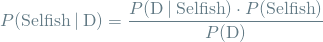 \[ P(\textrm{Selfish} \mathbin{\vert} \textrm{D}) = \frac{P(\textrm{D} \mathbin{\vert} \textrm{Selfish}) \cdot P(\textrm{Selfish})}{P(\textrm{D})} \]