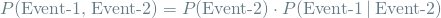 \[ P(\textrm{Event-1, Event-2}) = P(\textrm{Event-2}) \cdot P(\textrm{Event-1} \mathbin{\vert} \textrm{Event-2}) \]