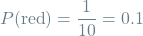 \[P(\textrm{red}) = \frac{1}{10} = 0.1\]