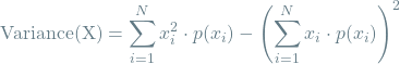 \[\textrm{Variance(X)} = \sum_{i=1}^{N} x_i^2 \cdot p(x_i) - \left(\sum_{i=1}^{N} x_i \cdot p(x_i)\right)^2\]