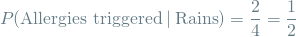 \[ P(\textrm{Allergies triggered} \mathbin{\vert} \textrm{Rains}) = \frac{2}{4} = \frac{1}{2} \]