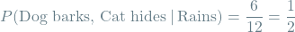 \[P(\textrm{Dog barks, Cat hides} \mathbin{\vert} \textrm{Rains}) = \frac{6}{12} = \frac{1}{2}\]