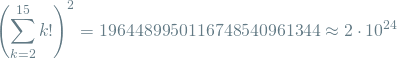 \[  \left(\sum_{k=2}^{15} k! \right)^2 = 1964489950116748540961344 \approx 2 \cdot 10^{24} \]