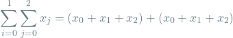 \[\sum_{i=0}^{1} \sum_{j=0}^{2} x_j = (x_0 + x_1 + x_2) + (x_0 + x_1 + x_2)\]