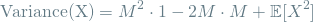 \[ \textrm{Variance(X)} = M^2 \cdot 1 - 2M \cdot M + \mathop{\mathbb{E}[X^2] \]