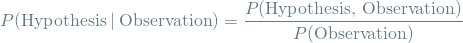 \[ P(\textrm{Hypothesis} \mathbin{\vert} \textrm{Observation}) = \frac{P(\textrm{Hypothesis, Observation})}{P(\textrm{Observation})} \]