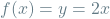 f(x) = y = 2x