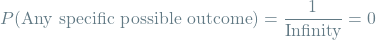 \[P(\textrm{Any specific possible outcome}) = \frac{1}{\textrm{Infinity}} = 0\]