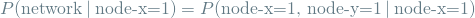 \begin{equation*} P(\textrm{network} \mathbin{\vert} \textrm{node-x=1}) = P(\textrm{node-x=1, node-y=1} \mathbin{\vert} \textrm{node-x=1}) \end{equation*}