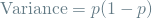 \[ \textrm{Variance} = p(1-p) \]