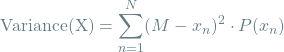 \[\textrm{Variance(X)} = \sum_{n=1}^{N} (M - x_n)^2 \cdot P(x_n)\]