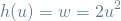 \[ h(u) = w = 2u^2 \]