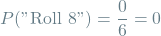 \[P(\textrm{"Roll 8"}) = \frac{0}{6} = 0\]