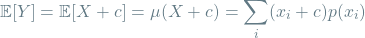 \[\mathbb{E}[Y] = \mathbb{E}[X + c] = \mu(X + c) = \sum_{i} (x_i + c) p(x_i)\]