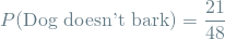 \[ P(\textrm{Dog doesn't bark}) = \frac{21}{48} \]