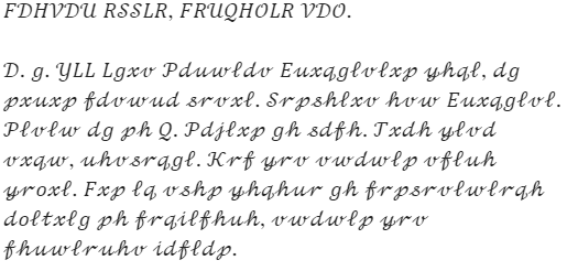 Caesar's letter: "FDHVDU RSSLR, FRUQHOLR VDO. D. g. YLL Lgxv Pduwldv Euxqglvlxp yhql, dg pxuxp fdvwud srvxl. Srpshlxv hvw Euxqglvl. Plvlw dg ph Q. Pdjlxp gh sdfh. Txdh ylvd vxqw, uhvsrqgl. Krf yrv vwdwlp vfluh yroxl. Fxp lq vshp yhqhur gh frpsrvlwlrqh doltxlg ph frqilfhuh, vwdwlp yrv fhuwlruhv idfldp."